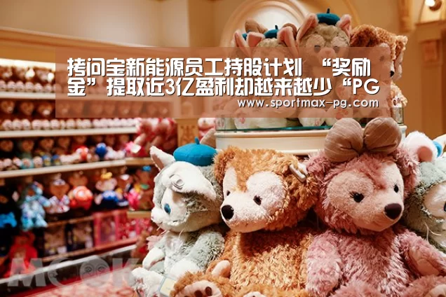 拷问宝新能源员工持股计划 “奖励金”提取近3亿盈利却越来越少“PG电竞直播”(图1) PG老虎机