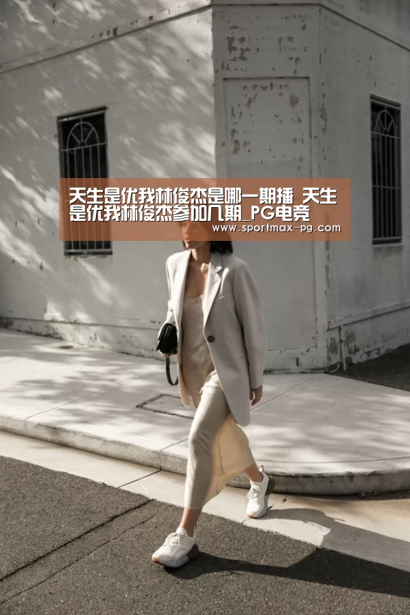 天生是优我林俊杰是哪一期播 天生是优我林俊杰参加几期_PG电竞(图2) PG在线