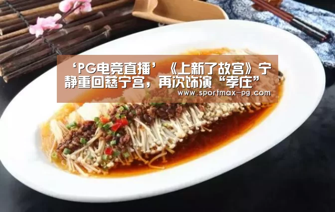 ‘PG电竞直播’《上新了故宫》宁静重回慈宁宫,再次饰演“孝庄”(图2) PG老虎机