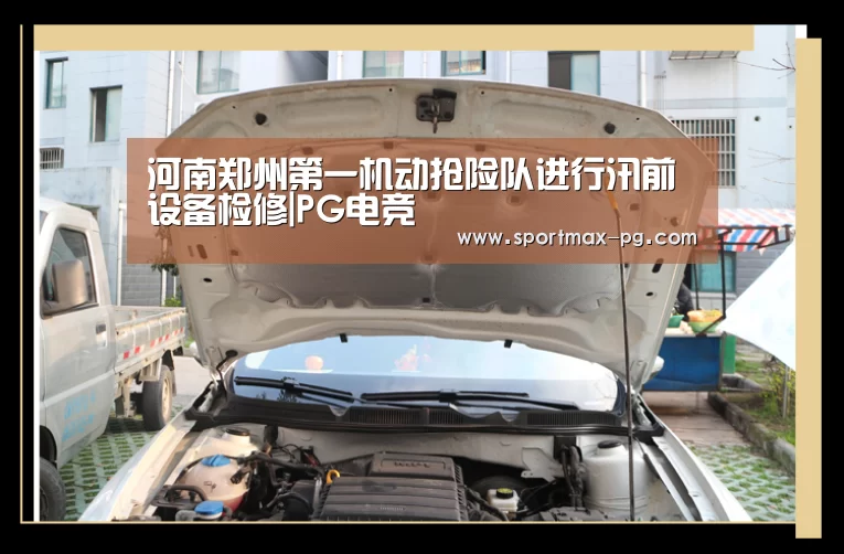 河南郑州第一机动抢险队进行汛前设备检修|PG电竞(图1) PG电竞直播